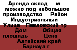 Аренда склад 30 м2 ( можно под небольшое производство) › Район ­ Индустриальный  › Улица ­ Павловский тр. › Дом ­ 70 › Общая площадь ­ 30 › Цена ­ 6 000 - Алтайский край, Барнаул г. Недвижимость » Помещения аренда   